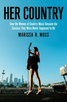 Ihr Land: Wie die Frauen der Country-Musik zu dem Erfolg wurden, der ihnen nie zugedacht war - Her Country: How the Women of Country Music Became the Success They Were Never Supposed to Be