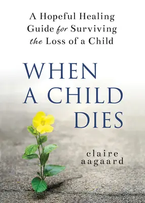 Wenn ein Kind stirbt: Ein hoffnungsvoller Leitfaden für das Überleben des Verlusts eines Kindes - When a Child Dies: A Hopeful Healing Guide for Surviving the Loss of a Child