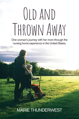 Alt und weggeworfen: Die Reise einer Frau mit ihrer Mutter durch ein Pflegeheim in den Vereinigten Staaten - Old and Thrown Away: One woman's journey with her mom through the nursing home experience in the United States