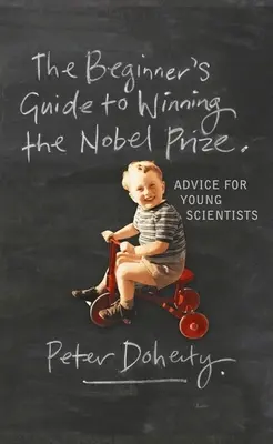 The Beginner's Guide to Winning the Nobel Prize: Ratschläge für Nachwuchswissenschaftler - The Beginner's Guide to Winning the Nobel Prize: Advice for Young Scientists