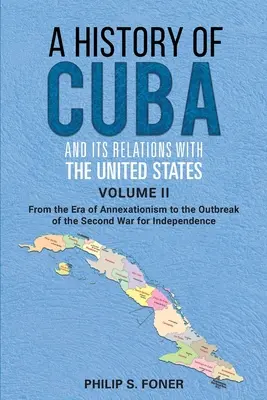 Eine Geschichte Kubas und seiner Beziehungen zu den Vereinigten Staaten, Band II, 1845-1895: Von der Ära der Annexion bis zum Beginn des Zweiten Indischen Krieges - A History of Cuba and its Relations with the United States Vol II, 1845-1895: From the Era of Annexationism to the Beginning of the Second War for Ind