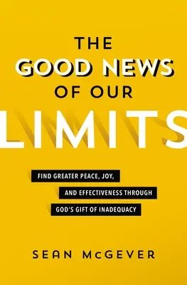 Die gute Nachricht von unseren Grenzen: Mehr Frieden, Freude und Effektivität durch Gottes Geschenk der Unzulänglichkeit - The Good News of Our Limits: Find Greater Peace, Joy, and Effectiveness Through God's Gift of Inadequacy