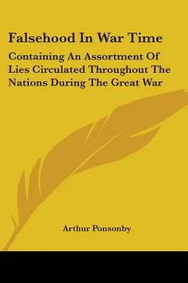 Falschheit in der Kriegszeit: Mit einem Sortiment von Lügen, die während des Großen Krieges in den Nationen kursierten - Falsehood in War Time: Containing an Assortment of Lies Circulated Throughout the Nations During the Great War