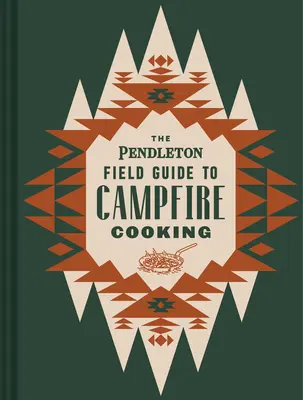 Der Pendleton-Führer für das Kochen am Lagerfeuer - The Pendleton Field Guide to Campfire Cooking
