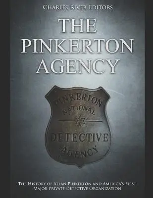 Die Pinkerton-Agentur: Die Geschichte von Allan Pinkerton und Amerikas erster großer Privatdetektivorganisation - The Pinkerton Agency: The History of Allan Pinkerton and America's First Major Private Detective Organization