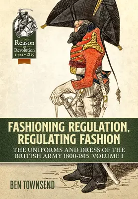 Regulierung der Mode, Regulierung der Mode: Die Uniformen und die Kleidung der britischen Armee 1800-1815: Band I - Fashioning Regulation, Regulating Fashion: The Uniforms and Dress of the British Army 1800-1815: Volume I