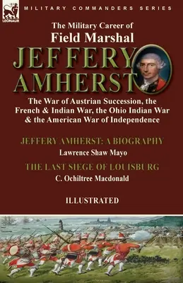 Die militärische Laufbahn von Feldmarschall Jeffery Amherst: der Österreichische Erbfolgekrieg, der Französisch-Indische Krieg, der Ohio-Indianische Krieg und der Amerikanische Krieg - The Military Career of Field Marshal Jeffery Amherst: the War of Austrian Succession, the French & Indian War, the Ohio Indian War & the American War