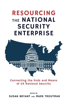 Ressourcen für das Unternehmen Nationale Sicherheit: Die Verbindung zwischen den Zielen und Mitteln der nationalen Sicherheit der USA - Resourcing the National Security Enterprise: Connecting the Ends and Means of US National Security