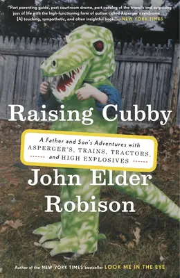 Cubby großziehen: Die Abenteuer eines Vaters und seines Sohnes mit Asperger, Zügen, Traktoren und hochexplosiven Stoffen - Raising Cubby: A Father and Son's Adventures with Asperger's, Trains, Tractors, and High Explosives