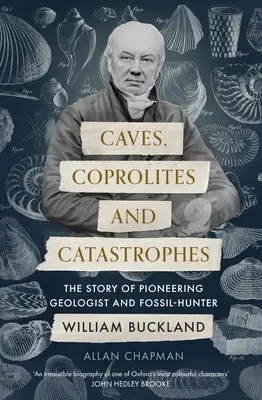 Höhlen, Koprolithen und Katastrophen: Die Geschichte des Pioniergeologen und Fossilienjägers William Buckland - Caves, Coprolites and Catastrophes: The Story of Pioneering Geologist and Fossil-Hunter William Buckland