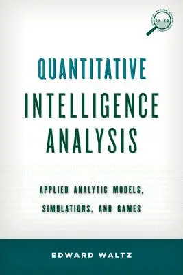 Quantitative Intelligenzanalyse: Angewandte analytische Modelle, Simulationen und Spiele - Quantitative Intelligence Analysis: Applied Analytic Models, Simulations, and Games
