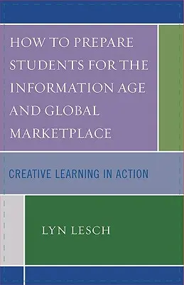 Wie man Schüler auf das Informationszeitalter und den globalen Markt vorbereitet: Kreatives Lernen in Aktion - How to Prepare Students for the Information Age and Global Marketplace: Creative Learning in Action