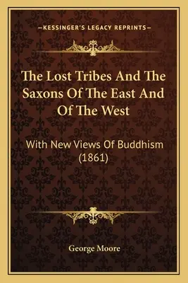 Die verlorenen Stämme und die Sachsen des Ostens und des Westens: Mit neuen Ansichten des Buddhismus (1861) - The Lost Tribes And The Saxons Of The East And Of The West: With New Views Of Buddhism (1861)