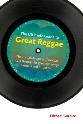 Der ultimative Leitfaden für großartigen Reggae: Die komplette Geschichte des Reggae erzählt durch seine größten Songs, berühmte und vergessene - The Ultimate Guide to Great Reggae: The Complete Story of Reggae Told Through Its Greatest Songs, Famous and Forgotten