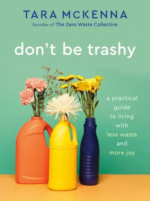 Don't Be Trashy: Ein praktischer Leitfaden für ein Leben mit weniger Abfall und mehr Freude: Ein Minimalismus-Buch - Don't Be Trashy: A Practical Guide to Living with Less Waste and More Joy: A Minimalism Book