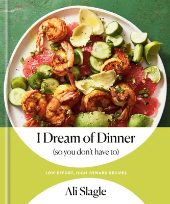 Ich träume vom Abendessen (damit Sie es nicht tun müssen): Rezepte mit geringem Aufwand und hoher Belohnung: Ein Kochbuch - I Dream of Dinner (So You Don't Have To): Low-Effort, High-Reward Recipes: A Cookbook