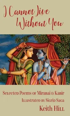 Ich kann nicht ohne dich leben: Ausgewählte Gedichte von Mirabai und Kabir - I Cannot Live Without You: Selected Poems of Mirabai and Kabir