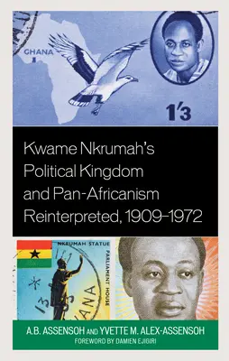 Kwame Nkrumahs politisches Königreich und Panafrikanismus neu interpretiert, 1909-1972 - Kwame Nkrumah's Political Kingdom and Pan-Africanism Reinterpreted, 1909-1972
