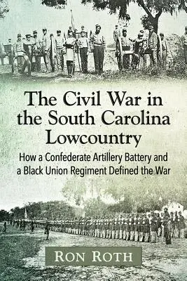 Der Bürgerkrieg im Lowcountry von South Carolina: Wie eine konföderierte Artilleriebatterie und ein schwarzes Unionsregiment den Krieg prägten - The Civil War in the South Carolina Lowcountry: How a Confederate Artillery Battery and a Black Union Regiment Defined the War