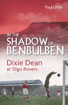 Im Schatten von Benbulben: Dixie Dean bei den Sligo Rovers - In the Shadow of Benbulben: Dixie Dean at Sligo Rovers