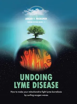 Lyme-Borreliose rückgängig machen: Wie Sie Ihre Mitochondrien dazu bringen, die Lyme-Borreliose zu bekämpfen, indem Sie auf Sauerstoffwellen surfen - Undoing Lyme Disease: How to Make Your Mitochondria Fight Lyme Borreliosis by Surfing Oxygen Waves