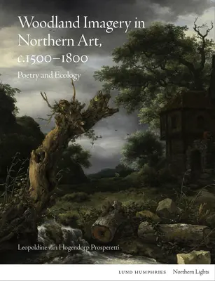 Waldbilder in der nordischen Kunst, ca. 1500 - 1800: Poesie und Ökologie - Woodland Imagery in Northern Art, C. 1500 - 1800: Poetry and Ecology