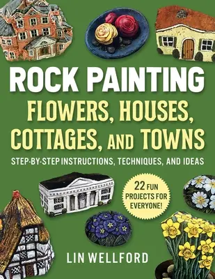 Rock Painting Blumen, Hütten, Häuser und Städte: Schritt-für-Schritt-Anleitungen, Techniken und Ideen - 20 Projekte für jedermann - Rock Painting Flowers, Cottages, Houses, and Towns: Step-By-Step Instructions, Techniques, and Ideas--20 Projects for Everyone