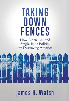 Zäune niederreißen: Wie Liberalismus und Ein-Themen-Politik Amerika zerstören - Taking Down Fences: How Liberalism and Singe-Issue Politics are Destroying America