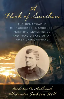 Ein Hauch von Sonnenschein: Die bemerkenswerten Schiffbrüchigen, Gestrandeten, maritimen Abenteuer und das tragische Schicksal eines amerikanischen Originals - A Flick of Sunshine: The Remarkable Shipwrecked, Marooned, Maritime Adventures, and Tragic Fate of an American Original