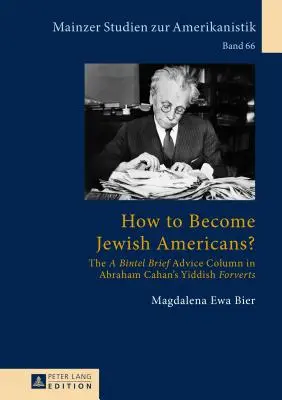 Wie wird man jüdischer Amerikaner? Die Kolumne A Bintel Brief Advice in Abraham Cahans Jiddischen Forverts - How to Become Jewish Americans?: The A Bintel Brief Advice Column in Abraham Cahan's Yiddish Forverts