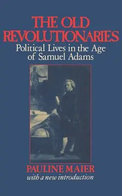 Die alten Revolutionäre: Das politische Leben im Zeitalter von Samuel Adams - The Old Revolutionaries: Political Lives in the Age of Samuel Adams