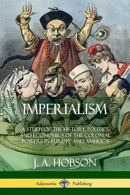 Imperialismus: Eine Studie über Geschichte, Politik und Wirtschaft der Kolonialmächte in Europa und Amerika - Imperialism: A Study of the History, Politics and Economics of the Colonial Powers in Europe and America