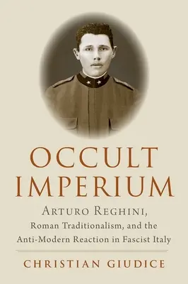 Okkultes Imperium: Arturo Reghini, römischer Traditionalismus und die antimoderne Reaktion im faschistischen Italien - Occult Imperium: Arturo Reghini, Roman Traditionalism, and the Anti-Modern Reaction in Fascist Italy