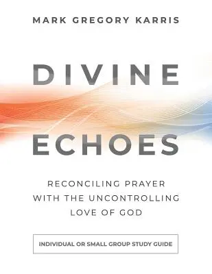 Göttliche Echos Studienführer: Die Versöhnung des Gebets mit der unbändigen Liebe Gottes - Divine Echoes Study Guide: Reconciling Prayer With the Uncontrolling Love of God