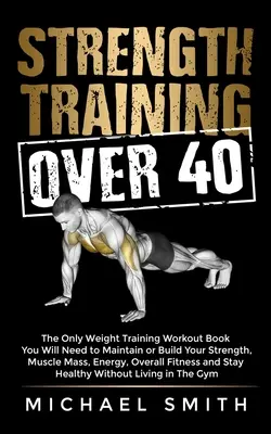 Krafttraining über 40: Das einzige Buch zum Krafttraining, das Sie brauchen, um Ihre Kraft, Muskelmasse, Energie und allgemeine Fitness zu erhalten oder aufzubauen - Strength Training Over 40: The Only Weight Training Workout Book You Will Need to Maintain or Build Your Strength, Muscle Mass, Energy, Overall F