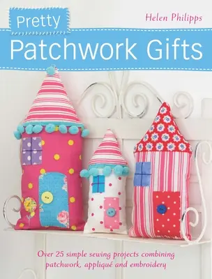 Hübsche Patchwork-Geschenke: Über 25 einfache Nähprojekte, die Patchwork, Applikationen und Stickerei kombinieren - Pretty Patchwork Gifts: Over 25 Simple Sewing Projects Combining Patchwork, Applique and Embroidery