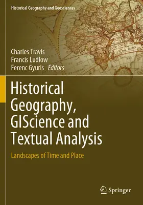 Historische Geographie, Geowissenschaft und Textanalyse: Landschaften von Zeit und Ort - Historical Geography, Giscience and Textual Analysis: Landscapes of Time and Place