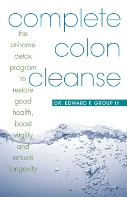 Vollständige Reinigung des Dickdarms: Das Entgiftungsprogramm für zu Hause zur Wiederherstellung der Gesundheit, Steigerung der Vitalität und Sicherung der Lebenserwartung - Complete Colon Cleanse: The At-Home Detox Program to Restore Good Health, Boost Vitality, and Ensure Longevity