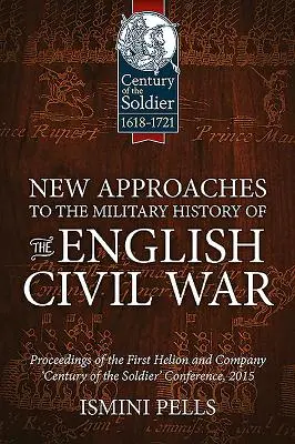 Neue Ansätze für die Militärgeschichte des englischen Bürgerkriegs: Tagungsband der ersten Helion and Company-Konferenz „Century of the Soldier“. - New Approaches to the Military History of the English Civil War: Proceedings of the First Helion and Company 'Century of the Soldier' Conference