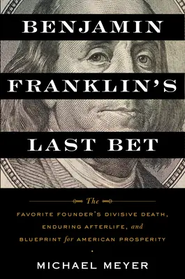 Benjamin Franklins letzte Wette: Der spaltende Tod des Lieblingsgründers, sein ewiges Nachleben und sein Entwurf für amerikanischen Wohlstand - Benjamin Franklin's Last Bet: The Favorite Founder's Divisive Death, Enduring Afterlife, and Blueprint for American Prosperity