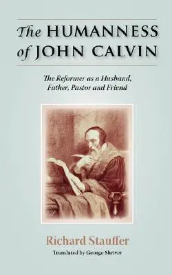Die Menschlichkeit von Johannes Calvin: Der Reformator als Ehemann, Vater, Pastor und Freund - The Humanness of John Calvin: The Reformer as a Husband, Father, Pastor & Friend