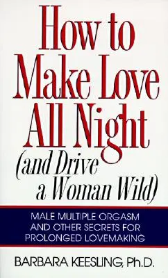 Wie man die ganze Nacht Liebe macht: So machen Sie eine Frau wild! - How to Make Love All Night: And Drive a Woman Wild!