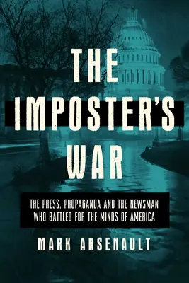 Der Krieg der Hochstapler: Die Presse, die Propaganda und der Nachrichtenmann, der um die Köpfe Amerikas kämpfte - The Imposter's War: The Press, Propaganda, and the Newsman Who Battled for the Minds of America