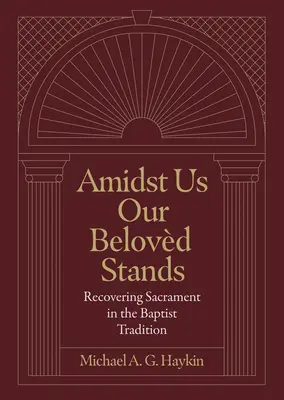 Mitten unter uns steht unser Geliebter: Die Wiederentdeckung des Sakraments in der baptistischen Tradition - Amidst Us Our Beloved Stands: Recovering Sacrament in the Baptist Tradition