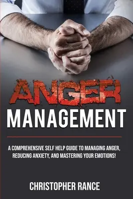 Wutmanagement: Ein umfassender Selbsthilfe-Leitfaden zum Umgang mit Wut, zum Abbau von Ängsten und zur Beherrschung Ihrer Gefühle! - Anger Management: A comprehensive self-help guide to managing anger, reducing anxiety, and mastering your emotions!