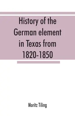 Geschichte des deutschen Elements in Texas von 1820-1850 und historische Skizzen des deutsch-texanischen Sängerbundes und des Houstoner Turnvereins von 1853-19 - History of the German element in Texas from 1820-1850, and historical sketches of the German Texas singers' league and Houston Turnverein from 1853-19