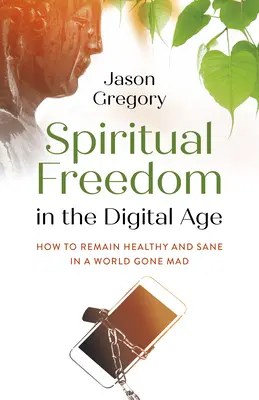 Spirituelle Freiheit im digitalen Zeitalter: Wie man in einer verrückten Welt gesund und vernünftig bleibt - Spiritual Freedom in the Digital Age: How to Remain Healthy and Sane in a World Gone Mad