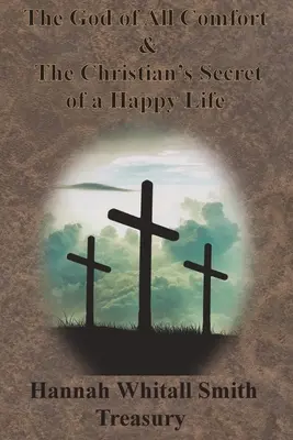 Hannah Whitall Smith Schatzkammer - Der Gott allen Trostes und das Geheimnis eines glücklichen Lebens für Christen - Hannah Whitall Smith Treasury - The God of All Comfort & The Christian's Secret of a Happy Life