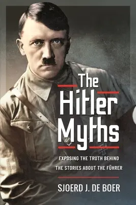 Die Hitler-Mythen: Die Entlarvung der Wahrheit hinter den Geschichten über den Führer - The Hitler Myths: Exposing the Truth Behind the Stories about the Fhrer