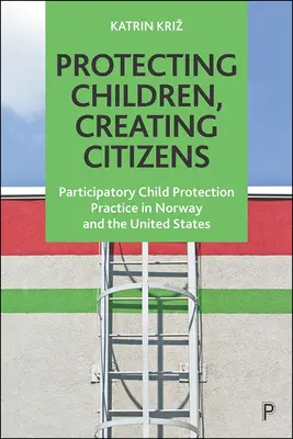 Kinder beschützen, Bürger schaffen: Partizipative Kinderschutzpraxis in Norwegen und den Vereinigten Staaten - Protecting Children, Creating Citizens: Participatory Child Protection Practice in Norway and the United States